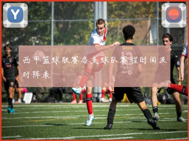 西甲篮球联赛各支球队赛程时间及对阵表