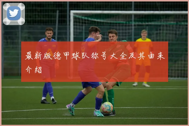 最新版德甲球队称号大全及其由来介绍