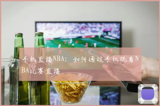 手机直播NBA：如何通过手机观看NBA比赛直播
