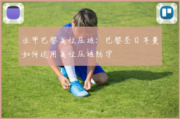 法甲巴黎高位压迫：巴黎圣日耳曼如何运用高位压迫防守