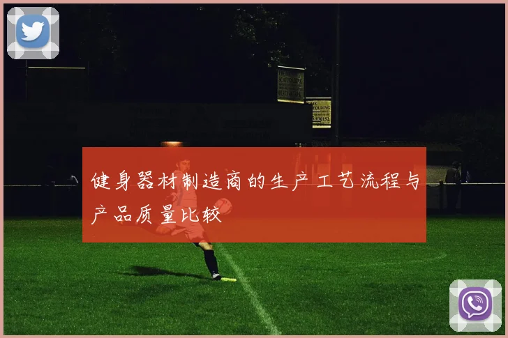 健身器材制造商的生产工艺流程与产品质量比较