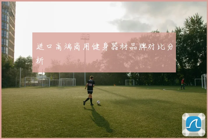 进口高端商用健身器材品牌对比分析