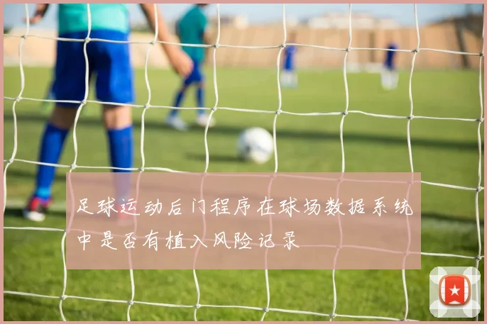足球运动后门程序在球场数据系统中是否有植入风险记录