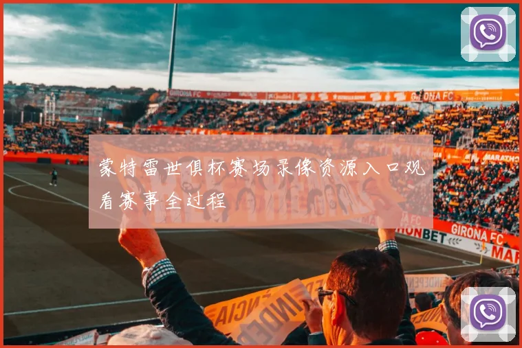 蒙特雷世俱杯赛场录像资源入口观看赛事全过程