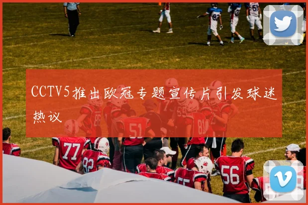 CCTV5推出欧冠专题宣传片引发球迷热议