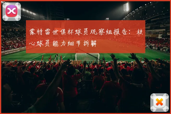蒙特雷世俱杯球员观察组报告：核心球员能力细节拆解