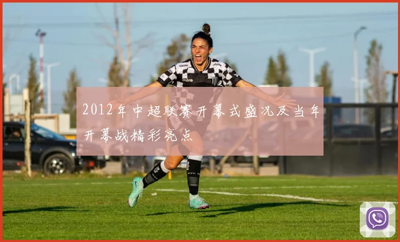 2012年中超联赛开幕式盛况及当年开幕战精彩亮点